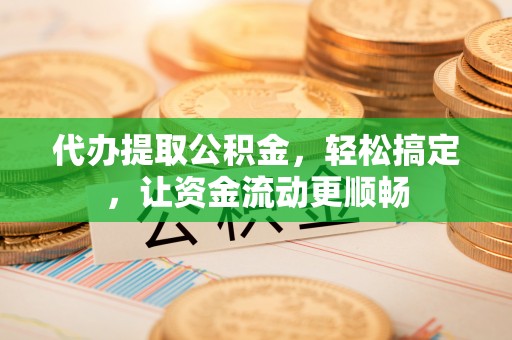 石棉代办提取公积金，轻松搞定，让资金流动更顺畅