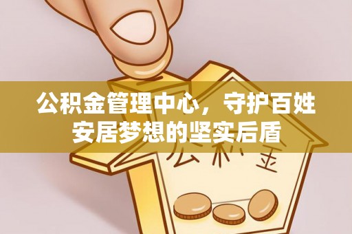 石棉公积金管理中心，守护百姓安居梦想的坚实后盾