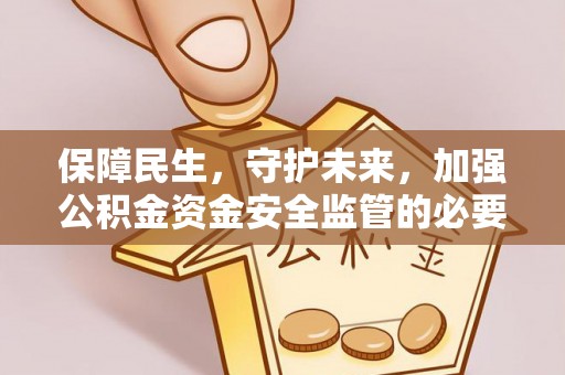 石棉保障民生，守护未来，加强公积金资金安全监管的必要性与实践