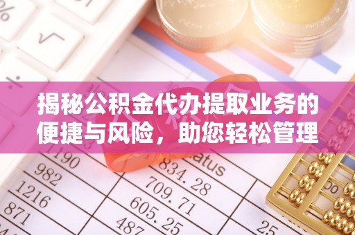 石棉揭秘公积金代办提取业务的便捷与风险，助您轻松管理财务