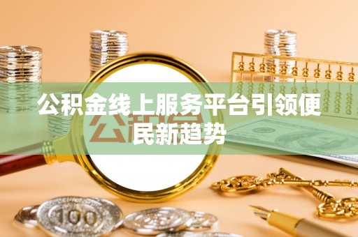 石棉公积金线上服务平台引领便民新趋势