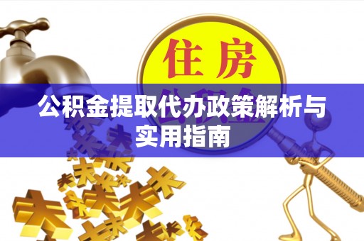 石棉公积金提取代办政策解析与实用指南