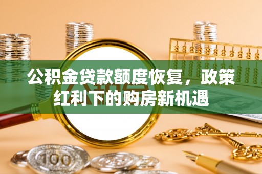 石棉公积金贷款额度恢复，政策红利下的购房新机遇