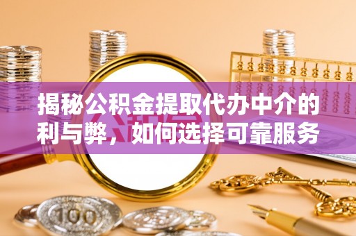 石棉揭秘公积金提取代办中介的利与弊，如何选择可靠服务？