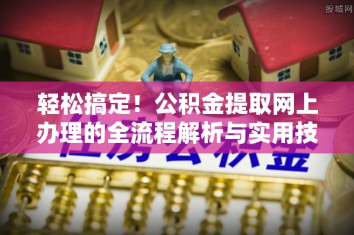 石棉轻松搞定！公积金提取网上办理的全流程解析与实用技巧