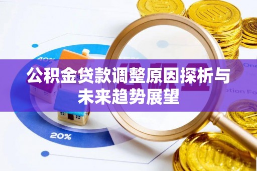 石棉公积金贷款调整原因探析与未来趋势展望
