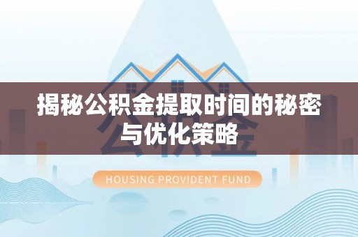 石棉揭秘公积金提取时间的秘密与优化策略