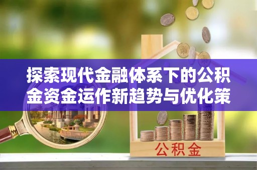 石棉探索现代金融体系下的公积金资金运作新趋势与优化策略