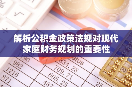 石棉解析公积金政策法规对现代家庭财务规划的重要性