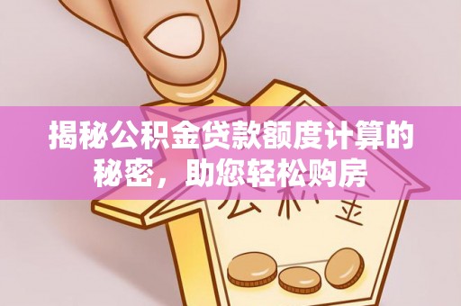 石棉揭秘公积金贷款额度计算的秘密，助您轻松购房