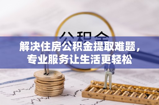 石棉解决住房公积金提取难题，专业服务让生活更轻松