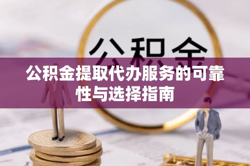 石棉公积金提取代办服务的可靠性与选择指南