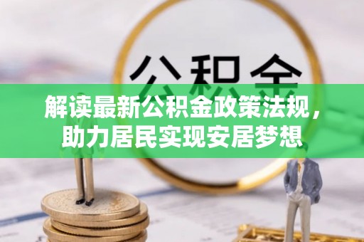 石棉解读最新公积金政策法规，助力居民实现安居梦想