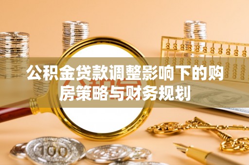 石棉公积金贷款调整影响下的购房策略与财务规划