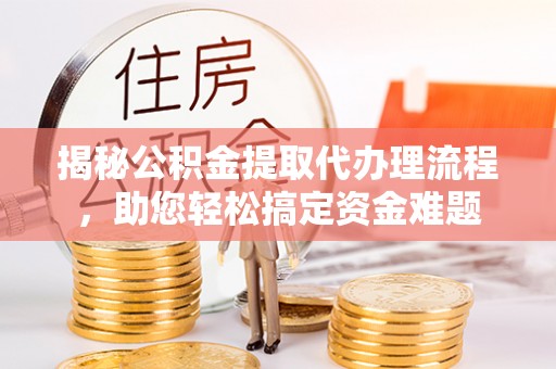 石棉揭秘公积金提取代办理流程，助您轻松搞定资金难题