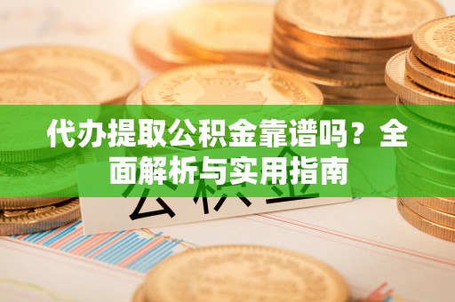 石棉代办提取公积金靠谱吗？全面解析与实用指南