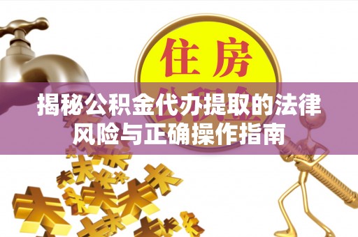 石棉揭秘公积金代办提取的法律风险与正确操作指南