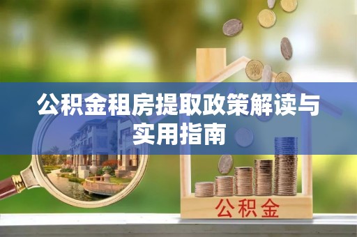 石棉公积金租房提取政策解读与实用指南