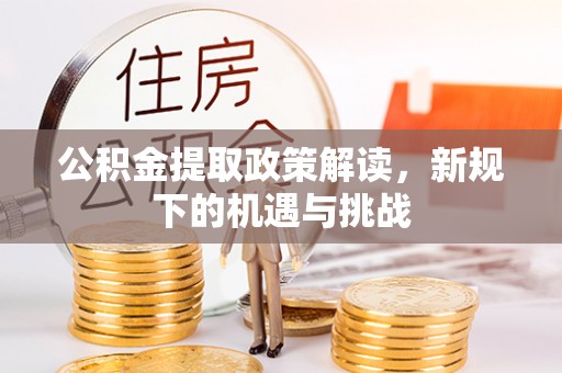 石棉公积金提取政策解读，新规下的机遇与挑战