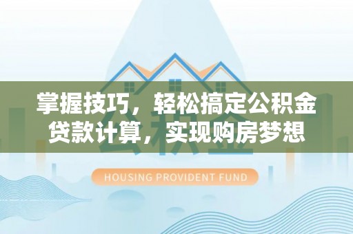 石棉掌握技巧，轻松搞定公积金贷款计算，实现购房梦想