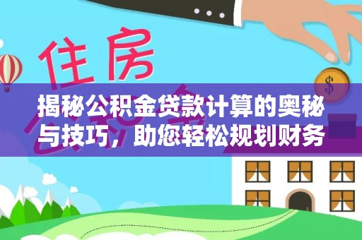 石棉揭秘公积金贷款计算的奥秘与技巧，助您轻松规划财务未来
