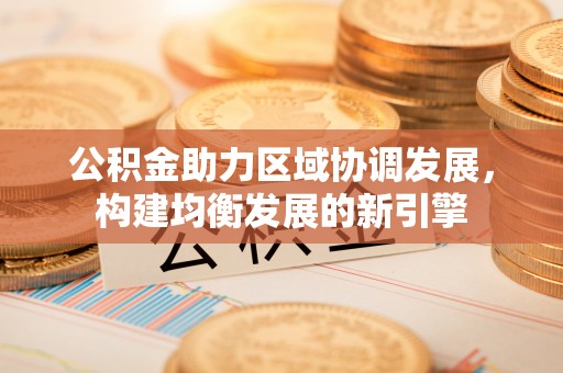 石棉公积金助力区域协调发展，构建均衡发展的新引擎