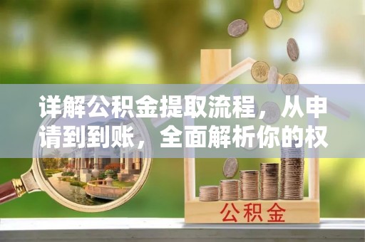 石棉详解公积金提取流程，从申请到到账，全面解析你的权益与操作步骤