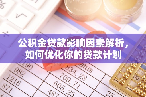 石棉公积金贷款影响因素解析，如何优化你的贷款计划