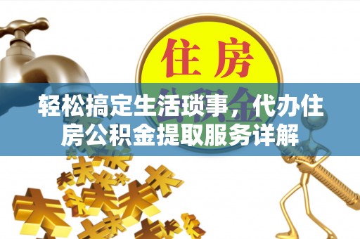 石棉轻松搞定生活琐事，代办住房公积金提取服务详解