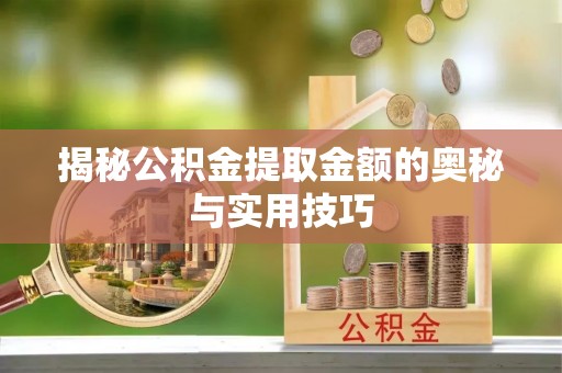 石棉揭秘公积金提取金额的奥秘与实用技巧