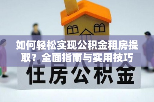 石棉如何轻松实现公积金租房提取？全面指南与实用技巧