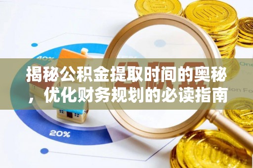 石棉揭秘公积金提取时间的奥秘，优化财务规划的必读指南