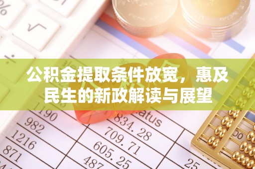 石棉公积金提取条件放宽，惠及民生的新政解读与展望