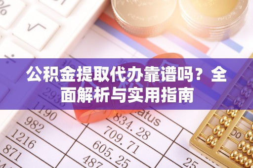 石棉公积金提取代办靠谱吗？全面解析与实用指南