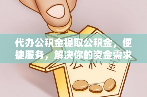 石棉代办公积金提取公积金，便捷服务，解决你的资金需求