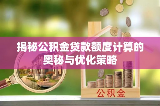 石棉揭秘公积金贷款额度计算的奥秘与优化策略