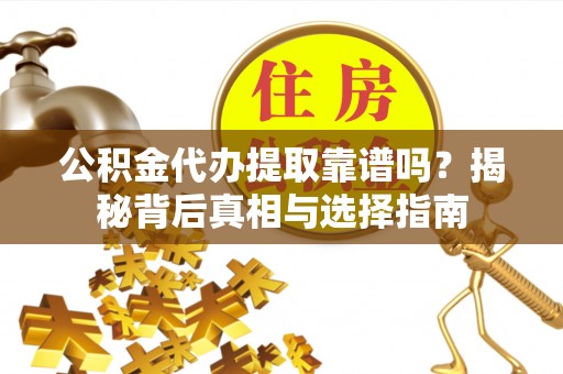 石棉公积金代办提取靠谱吗？揭秘背后真相与选择指南