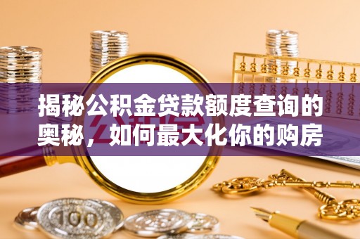 石棉揭秘公积金贷款额度查询的奥秘，如何最大化你的购房资金