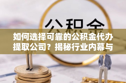 石棉如何选择可靠的公积金代办提取公司？揭秘行业内幕与服务指南
