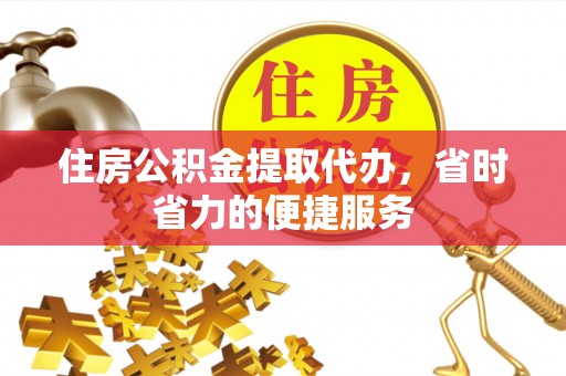 石棉住房公积金提取代办，省时省力的便捷服务