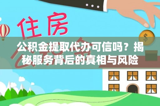 石棉公积金提取代办可信吗？揭秘服务背后的真相与风险
