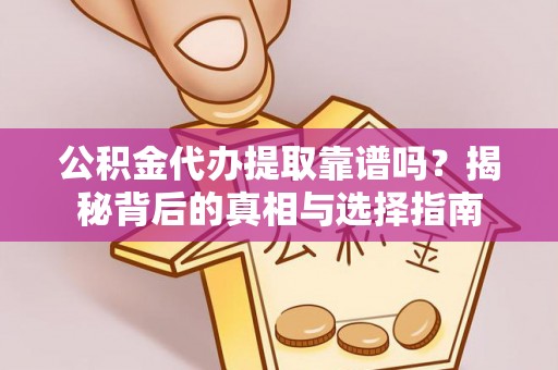 石棉公积金代办提取靠谱吗？揭秘背后的真相与选择指南