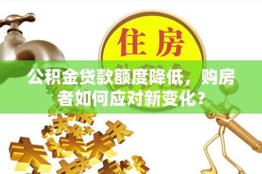 石棉公积金贷款额度降低，购房者如何应对新变化？