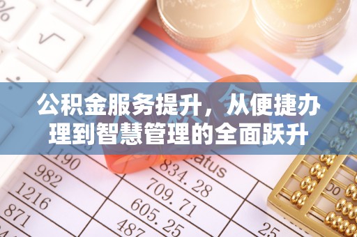 石棉公积金服务提升，从便捷办理到智慧管理的全面跃升