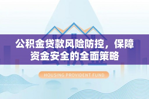 石棉公积金贷款风险防控，保障资金安全的全面策略