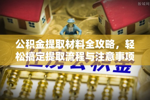石棉公积金提取材料全攻略，轻松搞定提取流程与注意事项