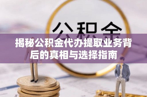 石棉揭秘公积金代办提取业务背后的真相与选择指南