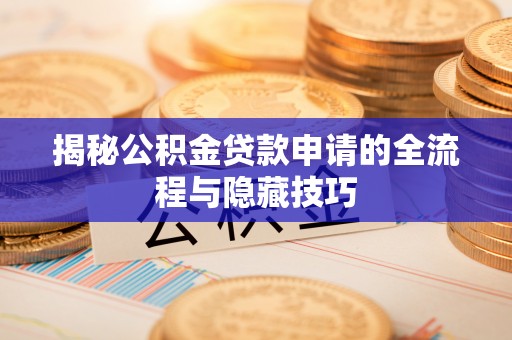 石棉揭秘公积金贷款申请的全流程与隐藏技巧
