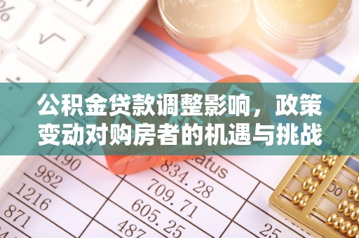 石棉公积金贷款调整影响，政策变动对购房者的机遇与挑战