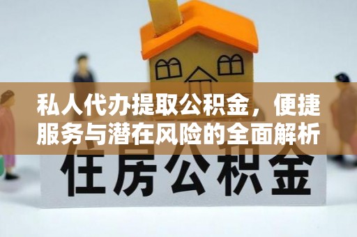 石棉私人代办提取公积金，便捷服务与潜在风险的全面解析